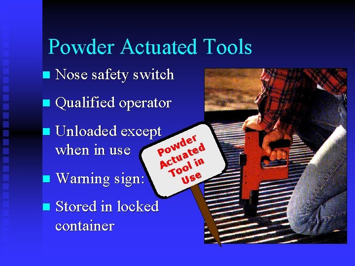 Powder Actuated Tools n Nose safety switch n Qualified operator n Unloaded except er Powder Actuated Tools n Nose safety switch n Qualified operator n Unloaded except er