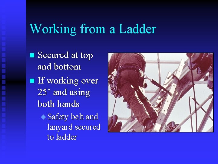 Working from a Ladder Secured at top and bottom n If working over 25’ Working from a Ladder Secured at top and bottom n If working over 25’