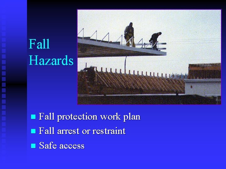 Fall Hazards Fall protection work plan n Fall arrest or restraint n Safe access Fall Hazards Fall protection work plan n Fall arrest or restraint n Safe access