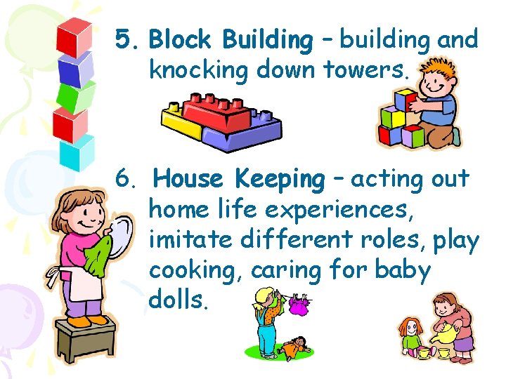 5. Block Building – building and knocking down towers. 6. House Keeping – acting