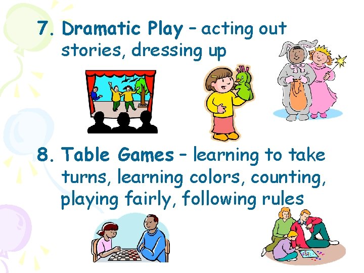 7. Dramatic Play – acting out stories, dressing up 8. Table Games – learning