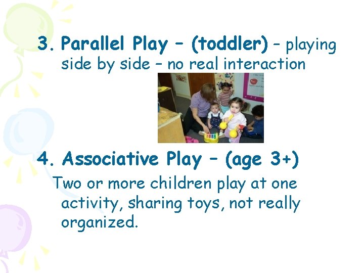 3. Parallel Play – (toddler) – playing side by side – no real interaction