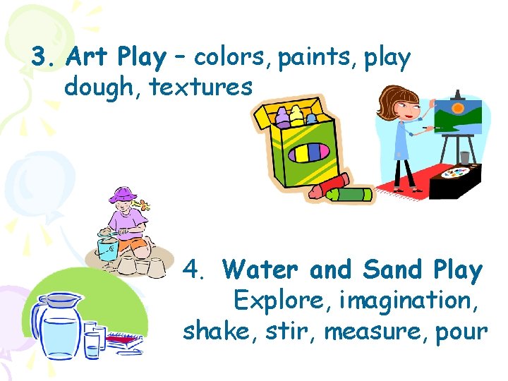 3. Art Play – colors, paints, play dough, textures – 4. Water and Sand