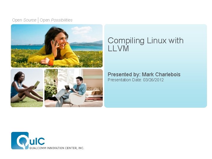 Open Source Open Possibilities Compiling Linux with LLVM Presented by: Mark Charlebois Presentation Date: