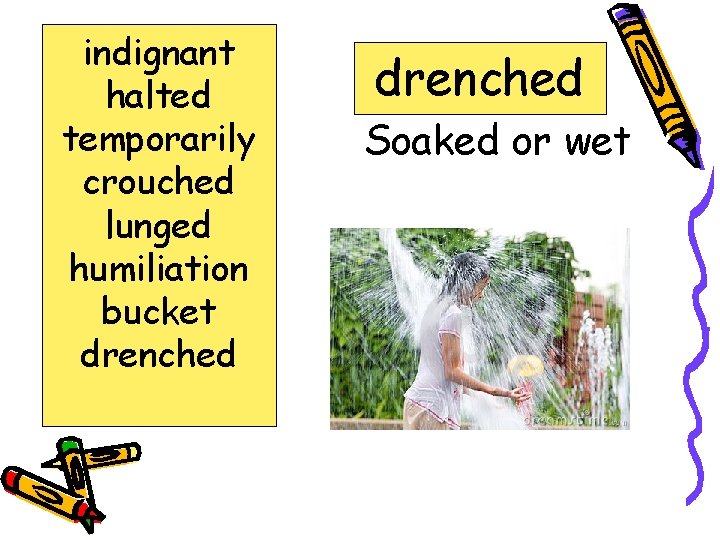 indignant halted temporarily crouched lunged humiliation bucket drenched Soaked or wet 