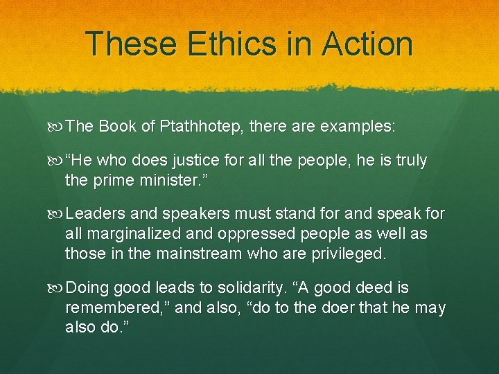 These Ethics in Action The Book of Ptathhotep, there are examples: “He who does