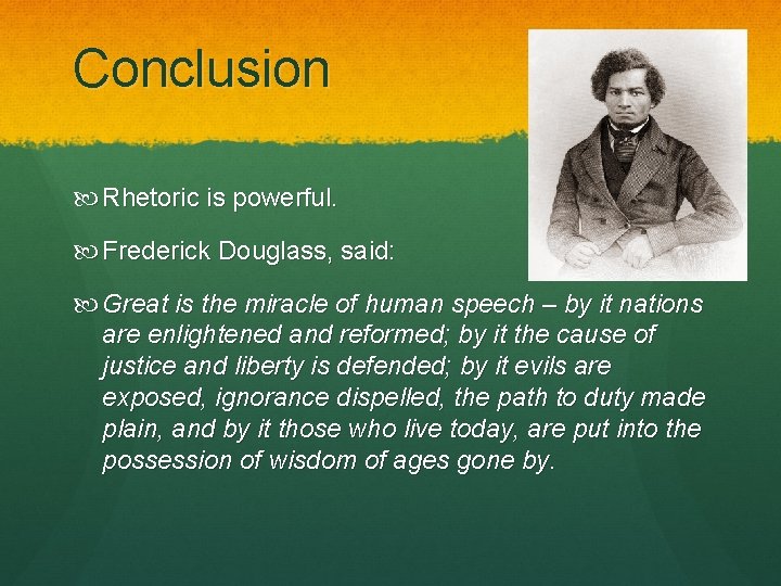 Conclusion Rhetoric is powerful. Frederick Douglass, said: Great is the miracle of human speech