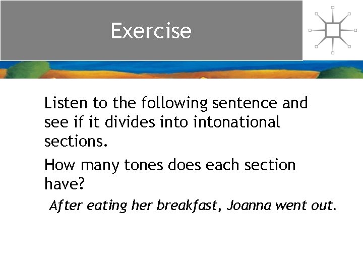 Exercise Listen to the following sentence and see if it divides intonational sections. How
