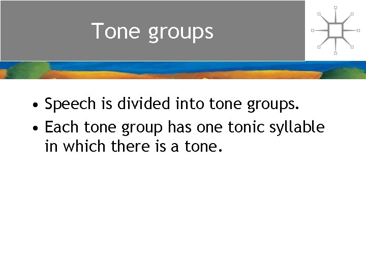 Tone groups • Speech is divided into tone groups. • Each tone group has