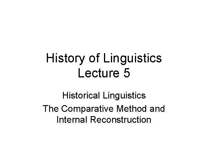 History of Linguistics Lecture 5 Historical Linguistics The Comparative Method and Internal Reconstruction 