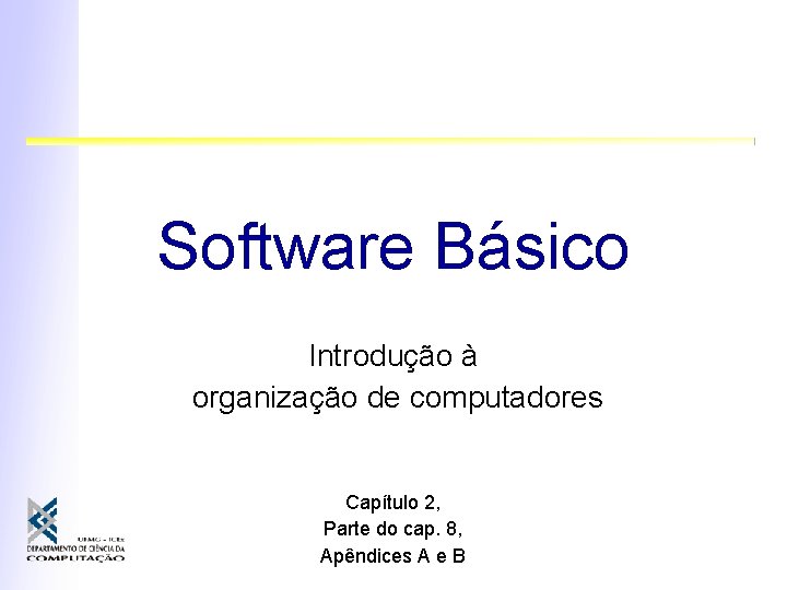 Software Básico Introdução à organização de computadores Capítulo 2, Parte do cap. 8, Apêndices
