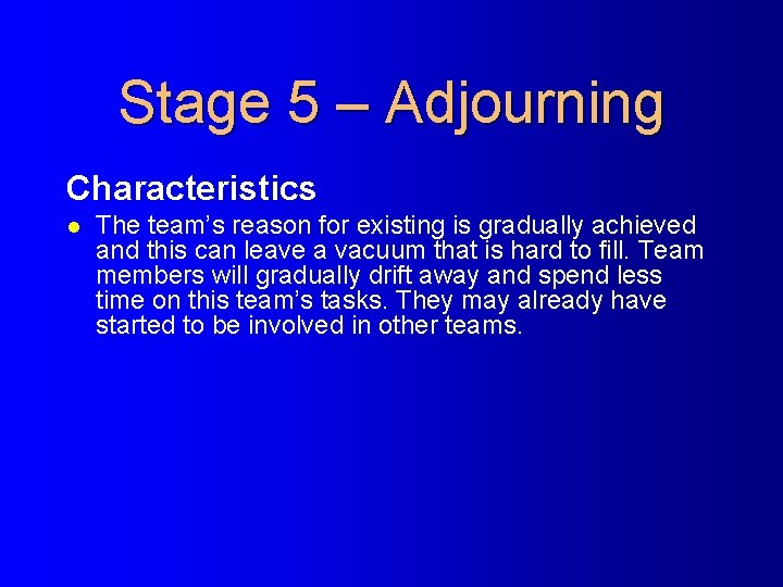 Stage 5 – Adjourning Characteristics l The team’s reason for existing is gradually achieved