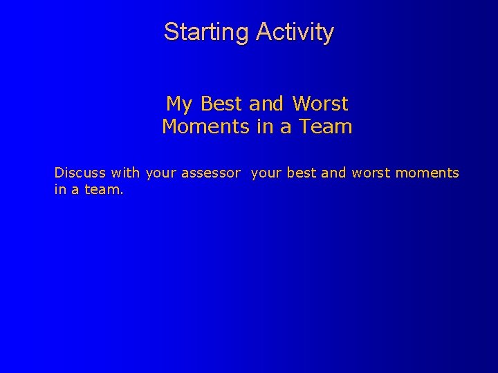 Starting Activity My Best and Worst Moments in a Team Discuss with your assessor