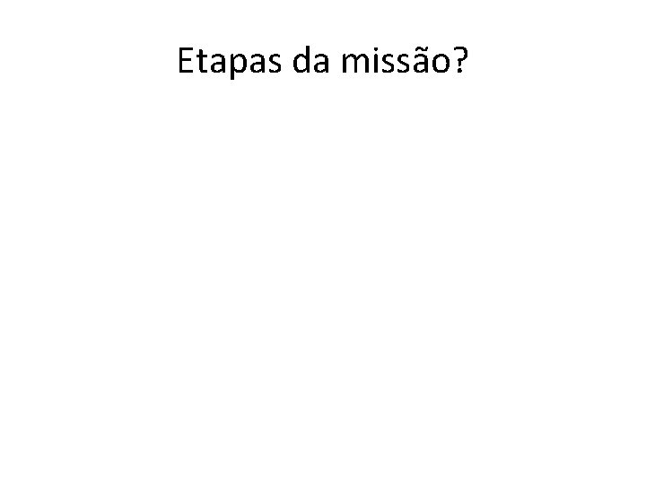 Etapas da missão? 