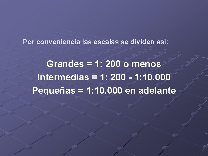 Por conveniencia las escalas se dividen así: Grandes = 1: 200 o menos Intermedias