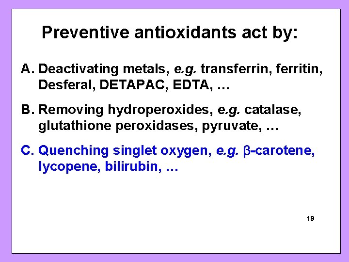 Preventive antioxidants act by: A. Deactivating metals, e. g. transferrin, ferritin, Desferal, DETAPAC, EDTA,