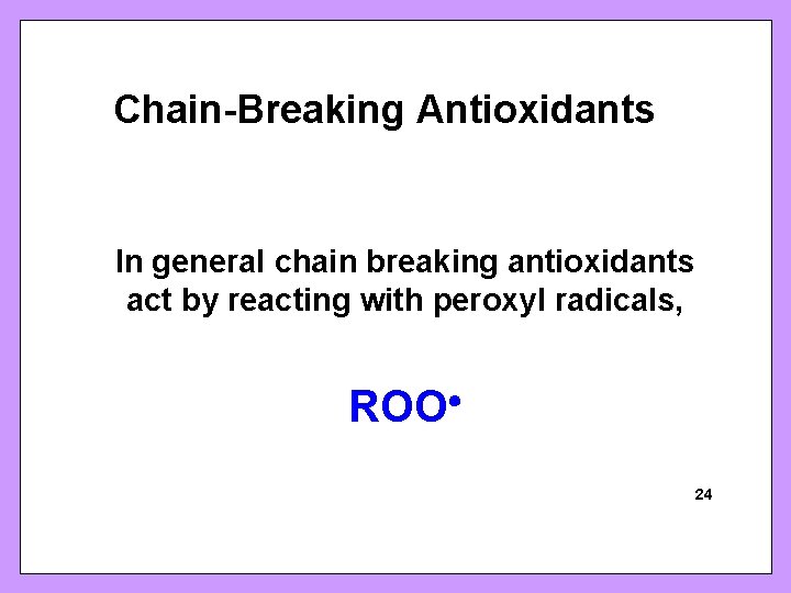 Chain-Breaking Antioxidants In general chain breaking antioxidants act by reacting with peroxyl radicals, ROO