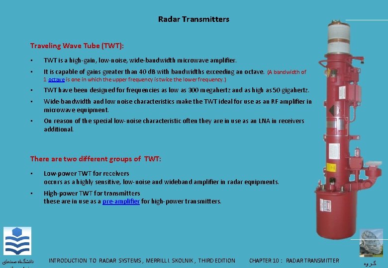 Radar Transmitters Traveling Wave Tube (TWT): • TWT is a high-gain, low-noise, wide-bandwidth microwave