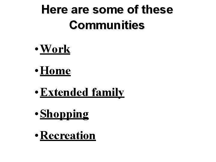 Here are some of these Communities • Work • Home • Extended family •
