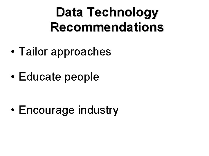 Data Technology Recommendations • Tailor approaches • Educate people • Encourage industry 