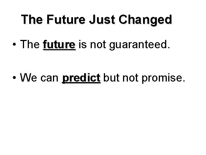 The Future Just Changed • The future is not guaranteed. • We can predict