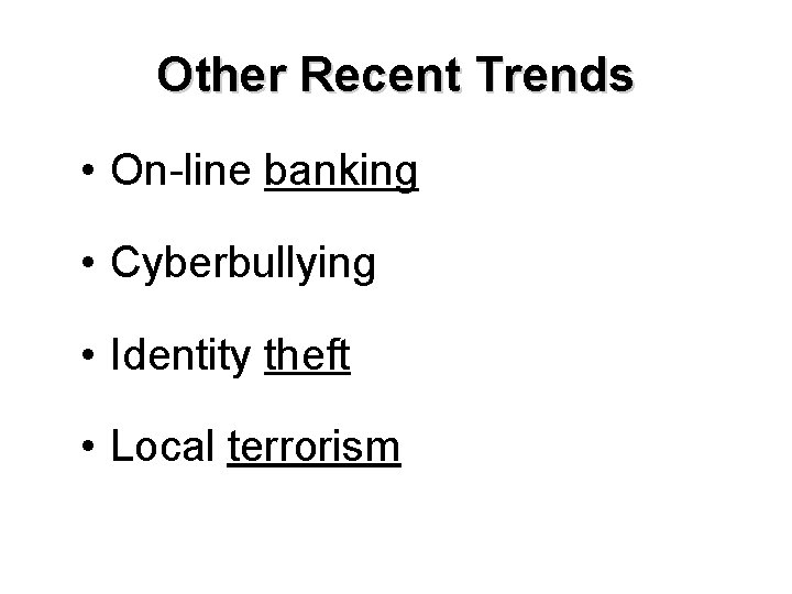 Other Recent Trends • On-line banking • Cyberbullying • Identity theft • Local terrorism