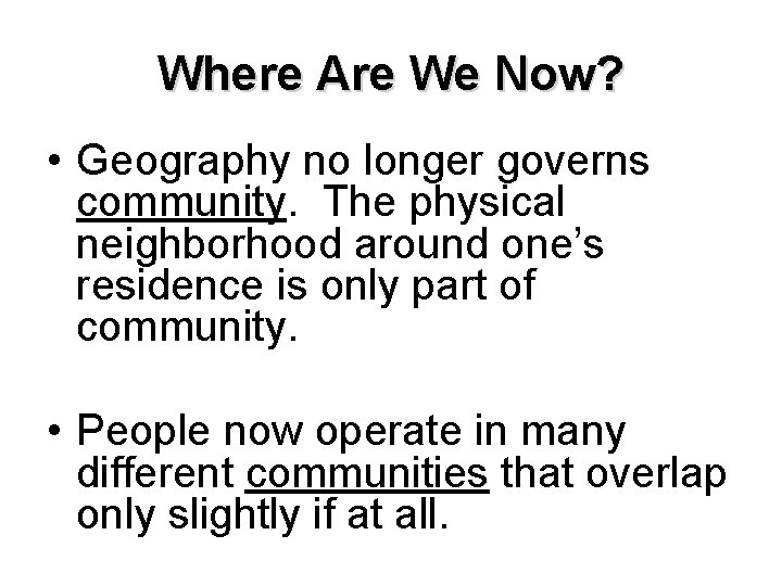 Where Are We Now? • Geography no longer governs community. The physical neighborhood around