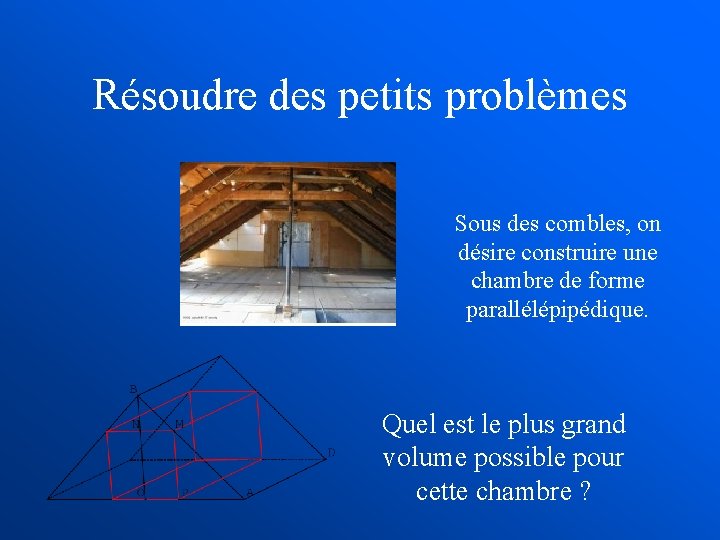 Résoudre des petits problèmes Sous des combles, on désire construire une chambre de forme