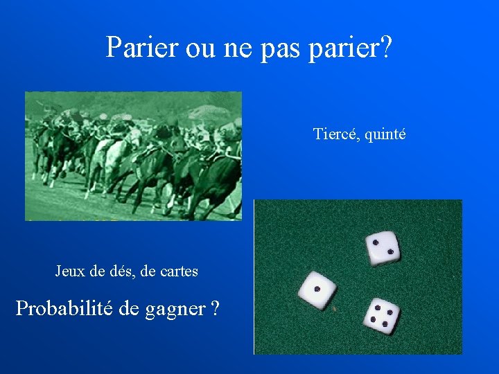 Parier ou ne pas parier? Tiercé, quinté Jeux de dés, de cartes Probabilité de