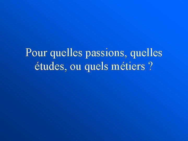 Pour quelles passions, quelles études, ou quels métiers ? 