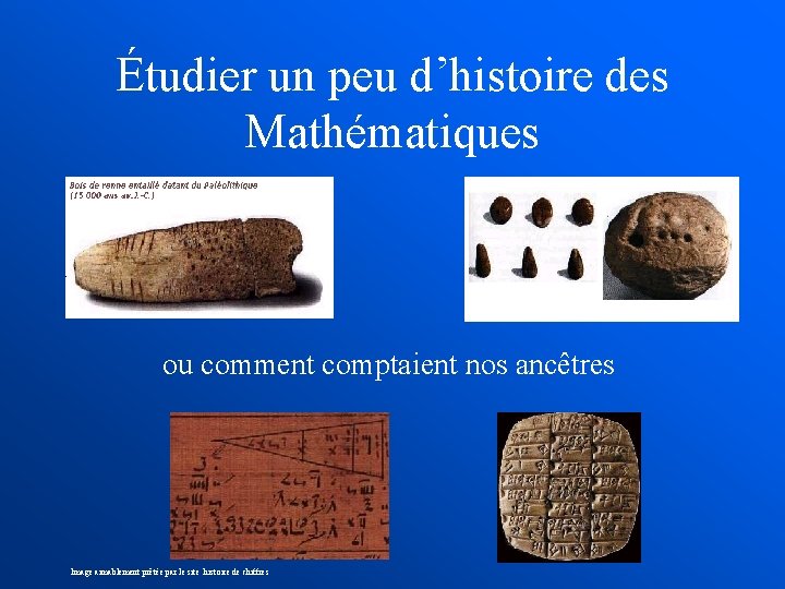 Étudier un peu d’histoire des Mathématiques ou comment comptaient nos ancêtres Image aimablement prêtée