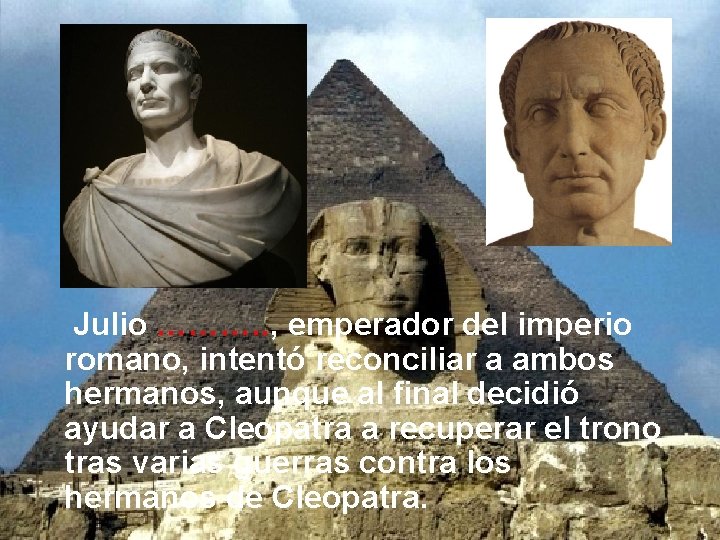 Julio ………. . , emperador del imperio romano, intentó reconciliar a ambos hermanos, Julio ………. . , emperador del imperio romano, intentó reconciliar a ambos hermanos,