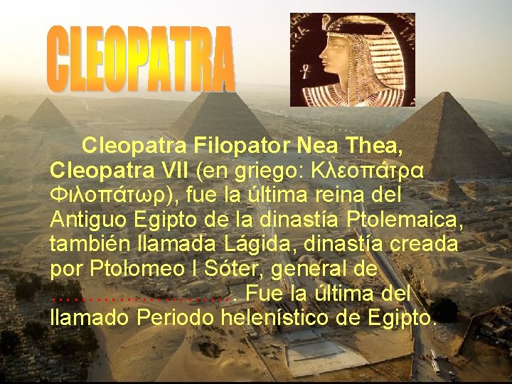 Cleopatra Filopator Nea Thea, Cleopatra VII (en griego: Κλεοπάτρα Φιλοπάτωρ), fue la última reina Cleopatra Filopator Nea Thea, Cleopatra VII (en griego: Κλεοπάτρα Φιλοπάτωρ), fue la última reina