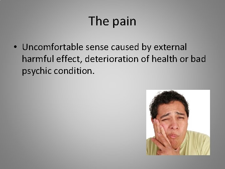 The pain • Uncomfortable sense caused by external harmful effect, deterioration of health or