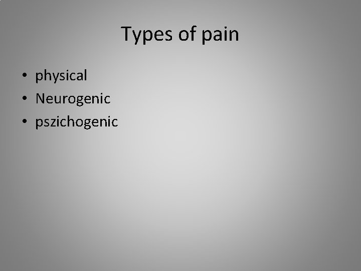 Types of pain • physical • Neurogenic • pszichogenic 