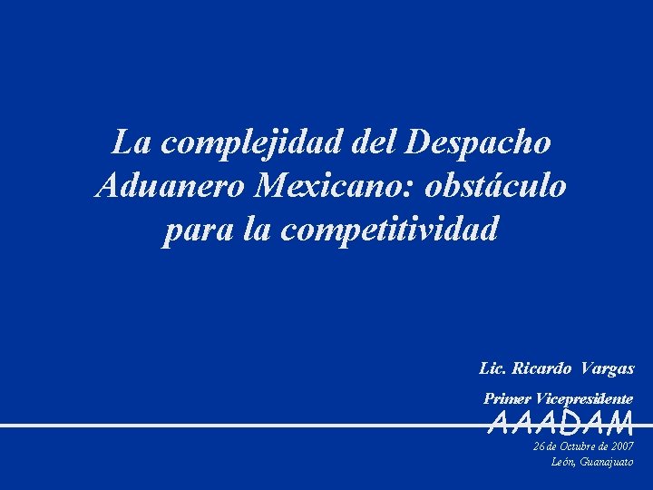 La complejidad del Despacho Aduanero Mexicano: obstáculo para la competitividad Lic. Ricardo Vargas Primer