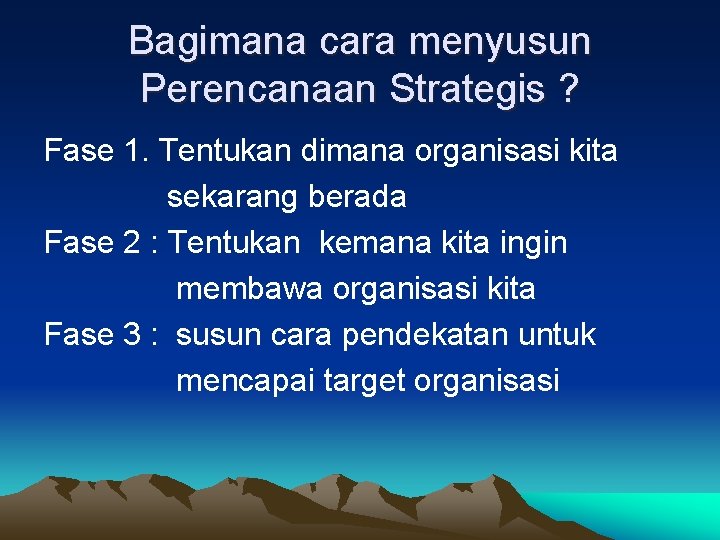 Bagimana cara menyusun Perencanaan Strategis ? Fase 1. Tentukan dimana organisasi kita sekarang berada