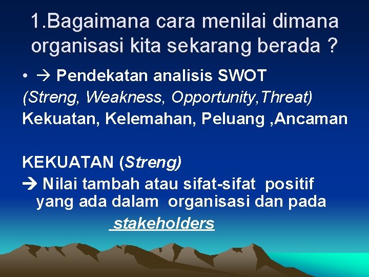 1. Bagaimana cara menilai dimana organisasi kita sekarang berada ? • Pendekatan analisis SWOT