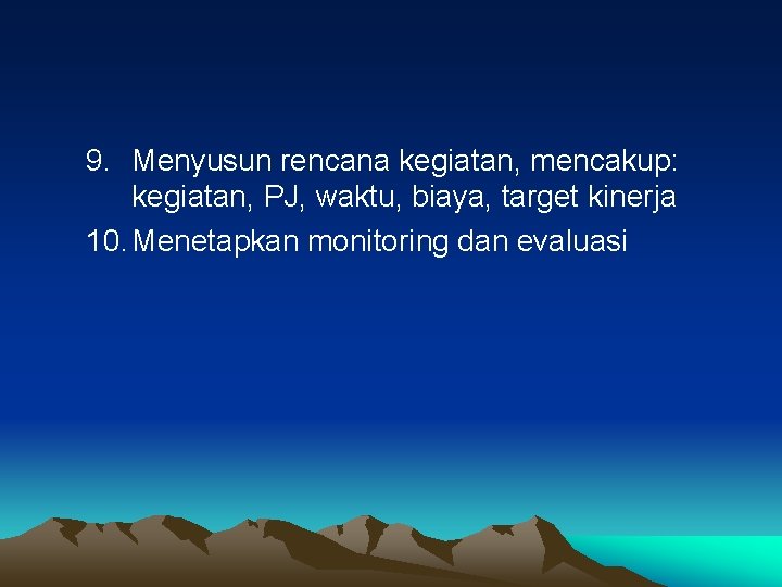 9. Menyusun rencana kegiatan, mencakup: kegiatan, PJ, waktu, biaya, target kinerja 10. Menetapkan monitoring