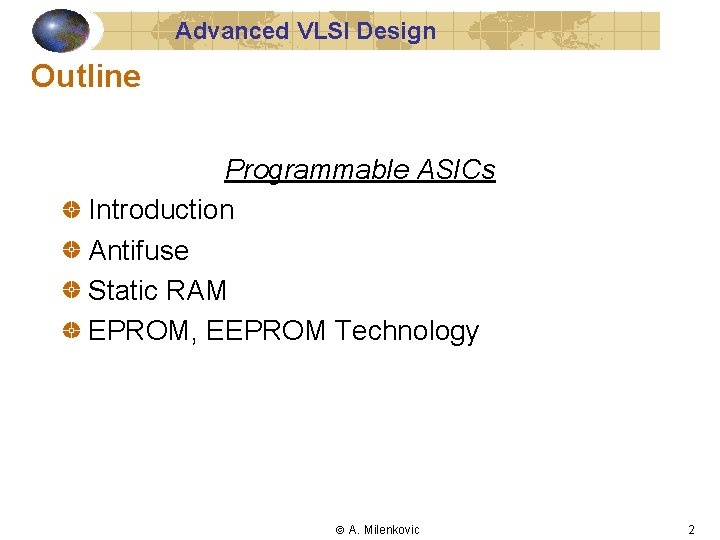 Advanced VLSI Design Outline Programmable ASICs Introduction Antifuse Static RAM EPROM, EEPROM Technology A.