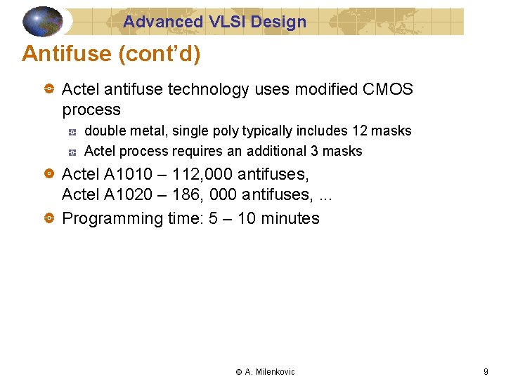 Advanced VLSI Design Antifuse (cont’d) Actel antifuse technology uses modified CMOS process double metal,