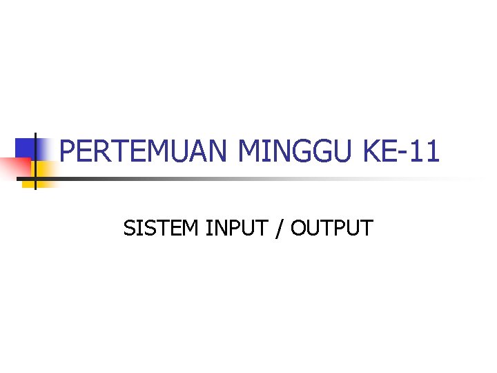 PERTEMUAN MINGGU KE-11 SISTEM INPUT / OUTPUT 