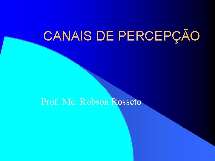 CANAIS DE PERCEPÇÃO Prof. Me. Robson Rosseto 