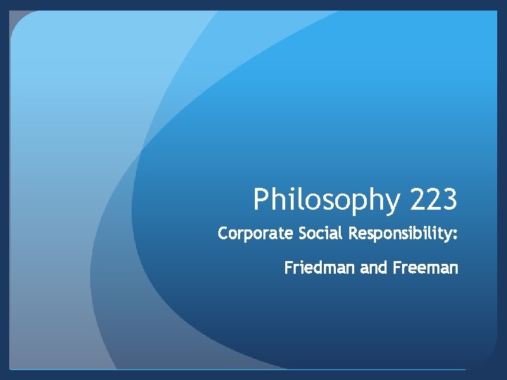 Philosophy 223 Corporate Social Responsibility: Friedman and Freeman 