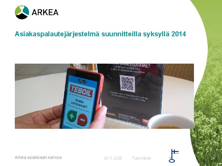 Asiakaspalautejärjestelmä suunnitteilla syksyllä 2014 Arkea asiakkaan kanssa 24. 11. 2020 Tuija Kämä 24 