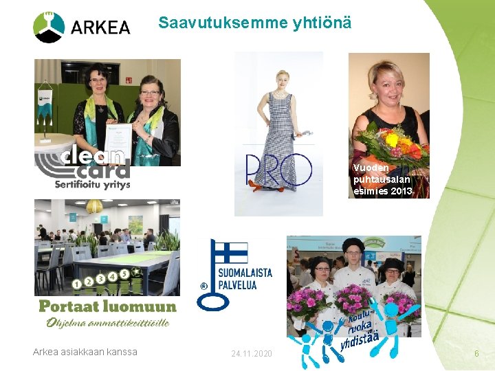 Saavutuksemme yhtiönä Vuoden puhtausalan esimies 2013 Arkea asiakkaan kanssa 24. 11. 2020 6 
