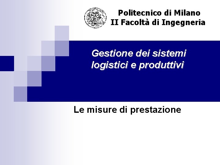 Politecnico di Milano II Facoltà di Ingegneria Gestione dei sistemi logistici e produttivi Le