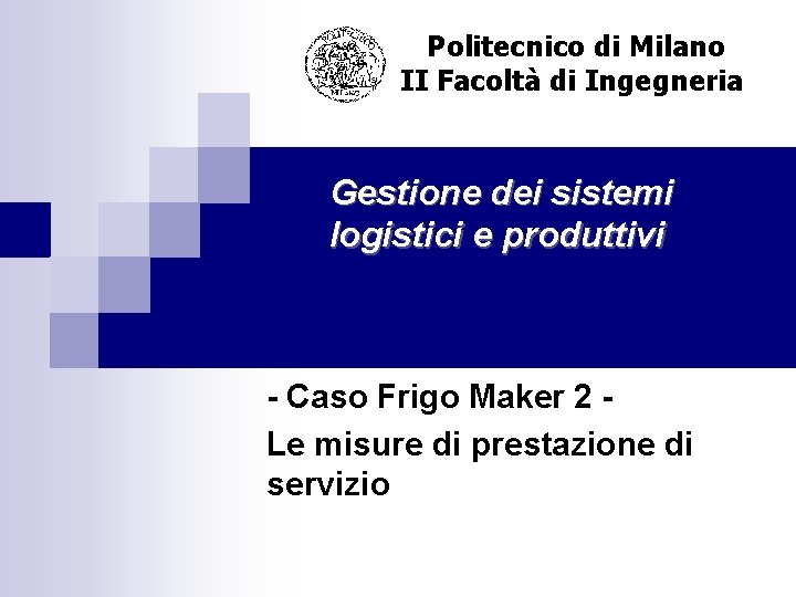 Politecnico di Milano II Facoltà di Ingegneria Gestione dei sistemi logistici e produttivi -