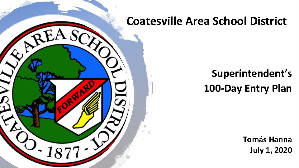 Coatesville Area School District Superintendent’s 100 -Day Entry Plan Tomás Hanna July 1, 2020 Coatesville Area School District Superintendent’s 100 -Day Entry Plan Tomás Hanna July 1, 2020
