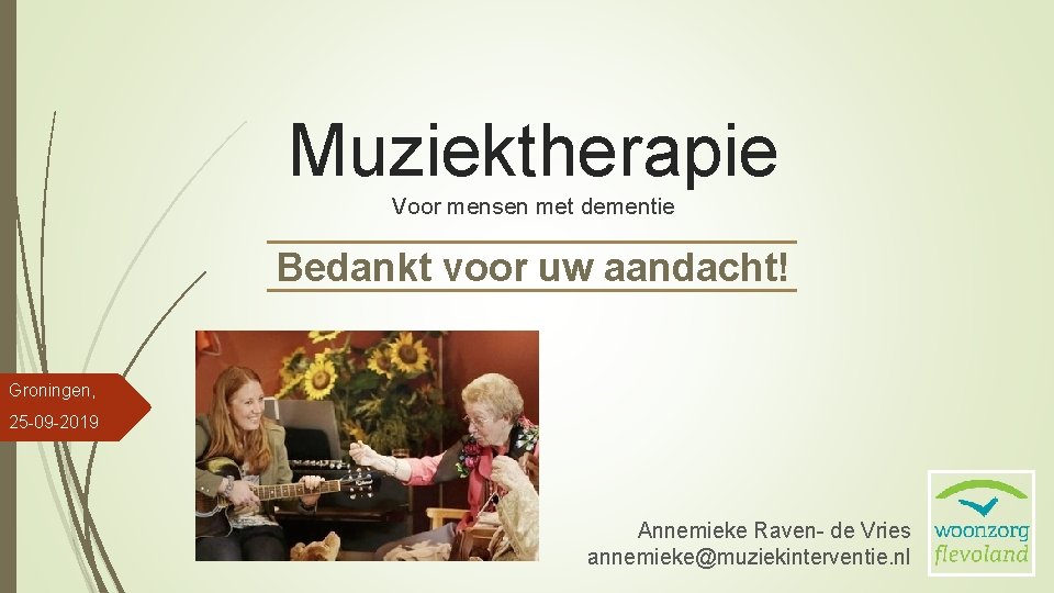 Muziektherapie Voor mensen met dementie Bedankt voor uw aandacht! Groningen, 25 -09 -2019 Annemieke